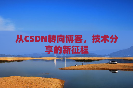 从CSDN转向博客，技术分享的新征程